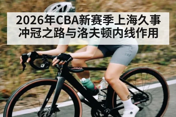 2026年CBA新赛季上海久事冲冠之路与洛夫顿内线作用
